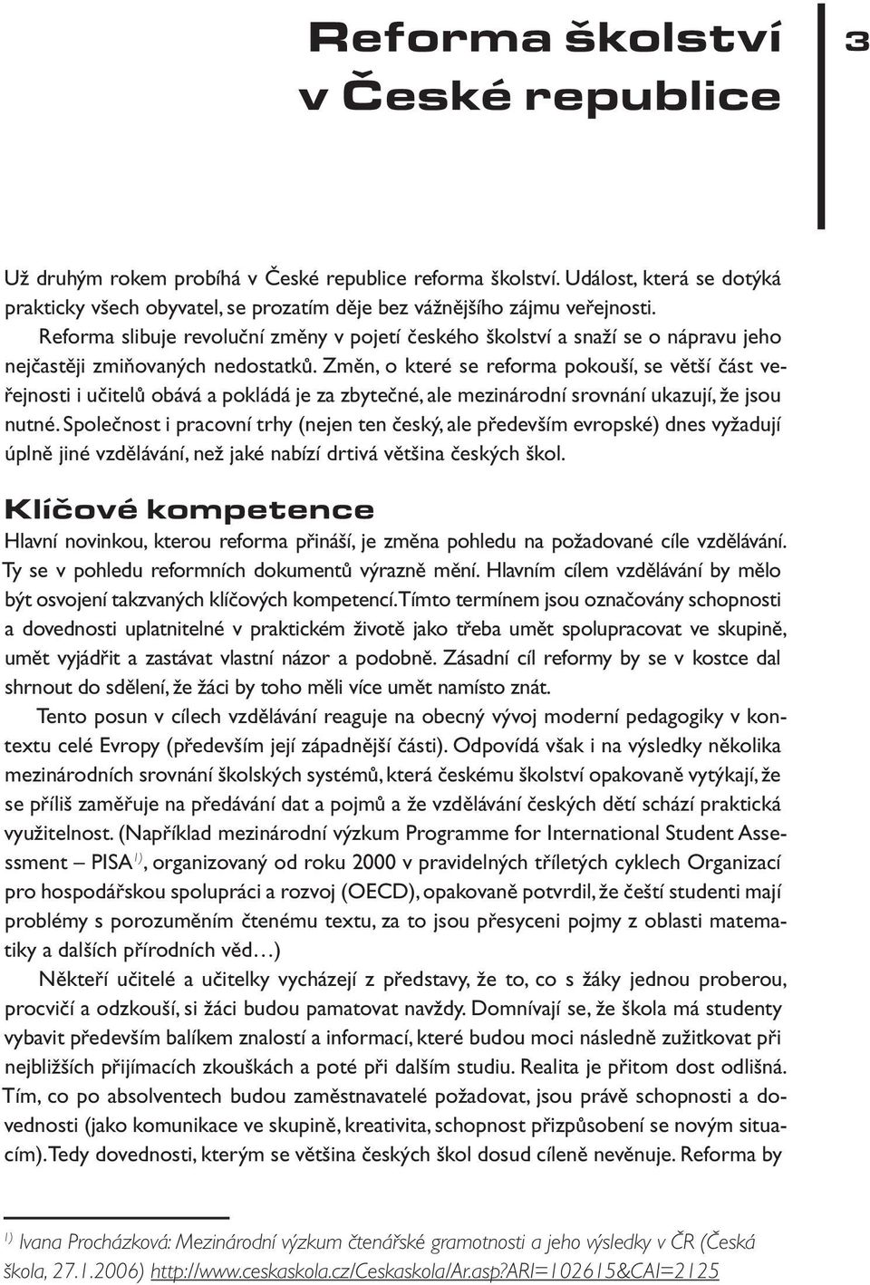 Změn, o které se reforma pokouší, se větší část veřejnosti i učitelů obává a pokládá je za zbytečné, ale mezinárodní srovnání ukazují, že jsou nutné.