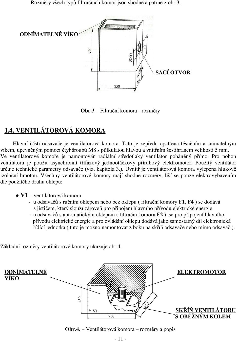 Ve ventilátorové komoře je namontován radiální středotlaký ventilátor poháněný přímo. Pro pohon ventilátoru je použit asynchronní třífázový jednootáčkový přírubový elektromotor.