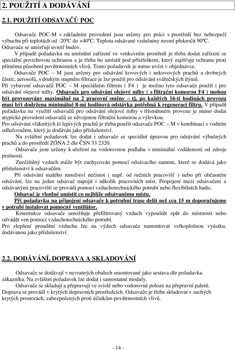 V případě požadavku na umístění zařízení ve venkovním prostředí je třeba dodat zařízení se speciální povrchovou ochranou a je třeba ho umístit pod přístřeškem, který zajišťuje ochranu proti přímému