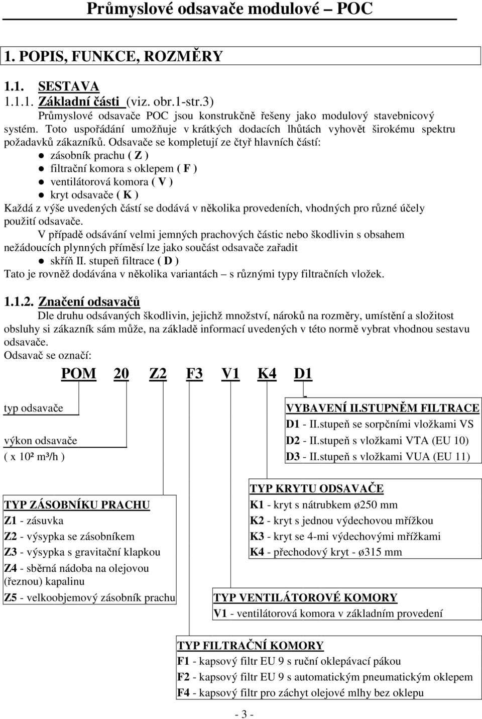 Odsavače se kompletují ze čtyř hlavních částí: zásobník prachu ( Z ) filtrační komora s oklepem ( F ) ventilátorová komora ( V ) kryt odsavače ( K ) Každá z výše uvedených částí se dodává v několika