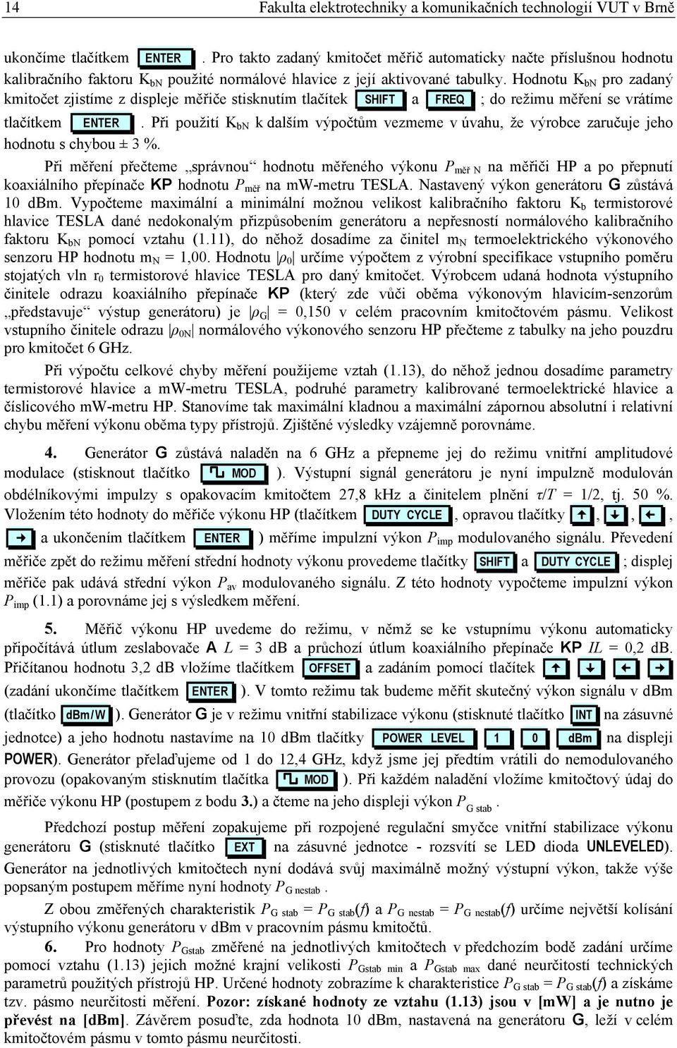 Hodnotu K bn pro zadaný kmitočet zjistíme z displeje měřiče stisknutím tlačítek SHIFT a FREQ ; do režimu měření se vrátíme tlačítkem ENTER.
