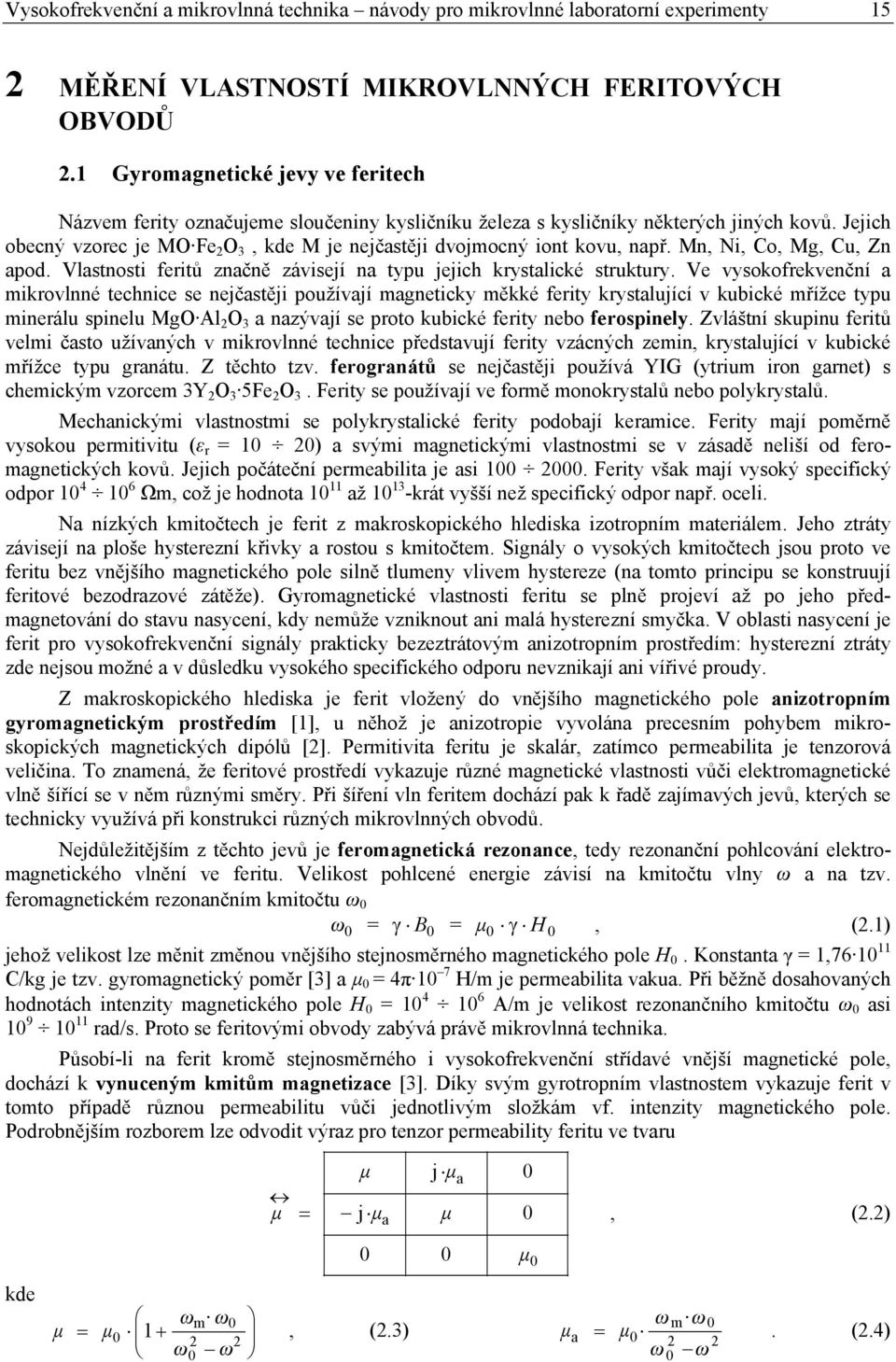 Jejich obecný vzorec je MO Fe O 3, kde M je nejčastěji dvojmocný iont kovu, např. Mn, Ni, Co, Mg, Cu, Zn apod. Vlastnosti feritů značně závisejí na typu jejich krystalické struktury.