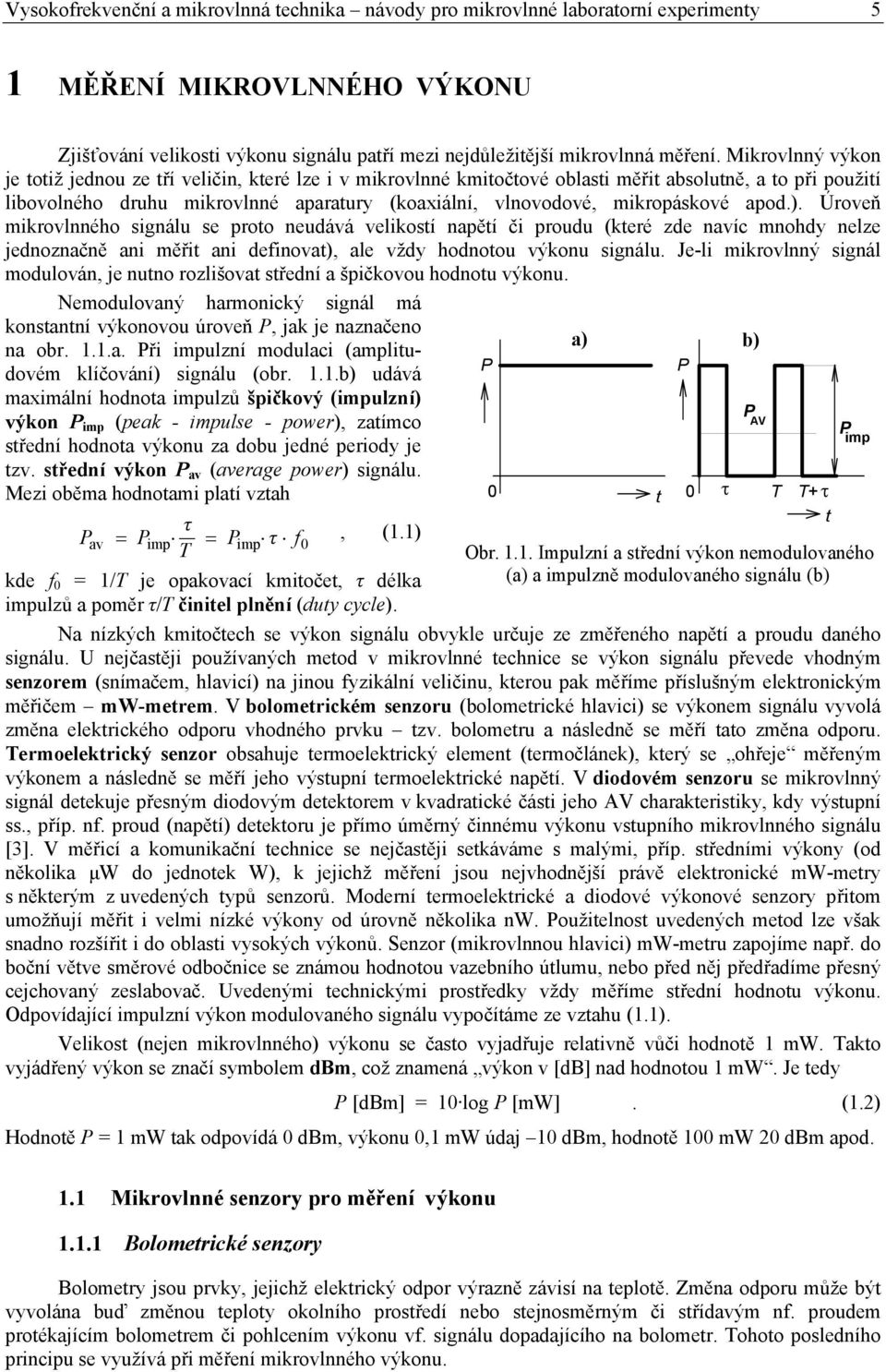 mikropáskové apod.). Úroveň mikrovlnného signálu se proto neudává velikostí napětí či proudu (které zde navíc mnohdy nelze jednoznačně ani měřit ani definovat), ale vždy hodnotou výkonu signálu.