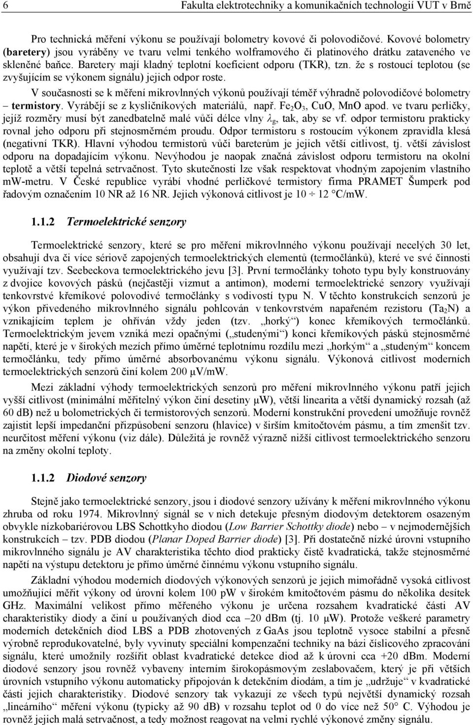 že s rostoucí teplotou (se zvyšujícím se výkonem signálu) jejich odpor roste. V současnosti se k měření mikrovlnných výkonů používají téměř výhradně polovodičové bolometry termistory.