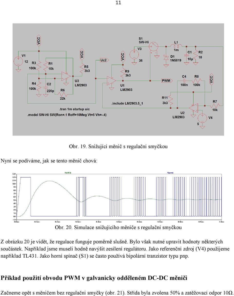 Bylo však nutné upravit hodnoty některých součástek. Například jsme museli hodně navýšit zesílení regulátoru.