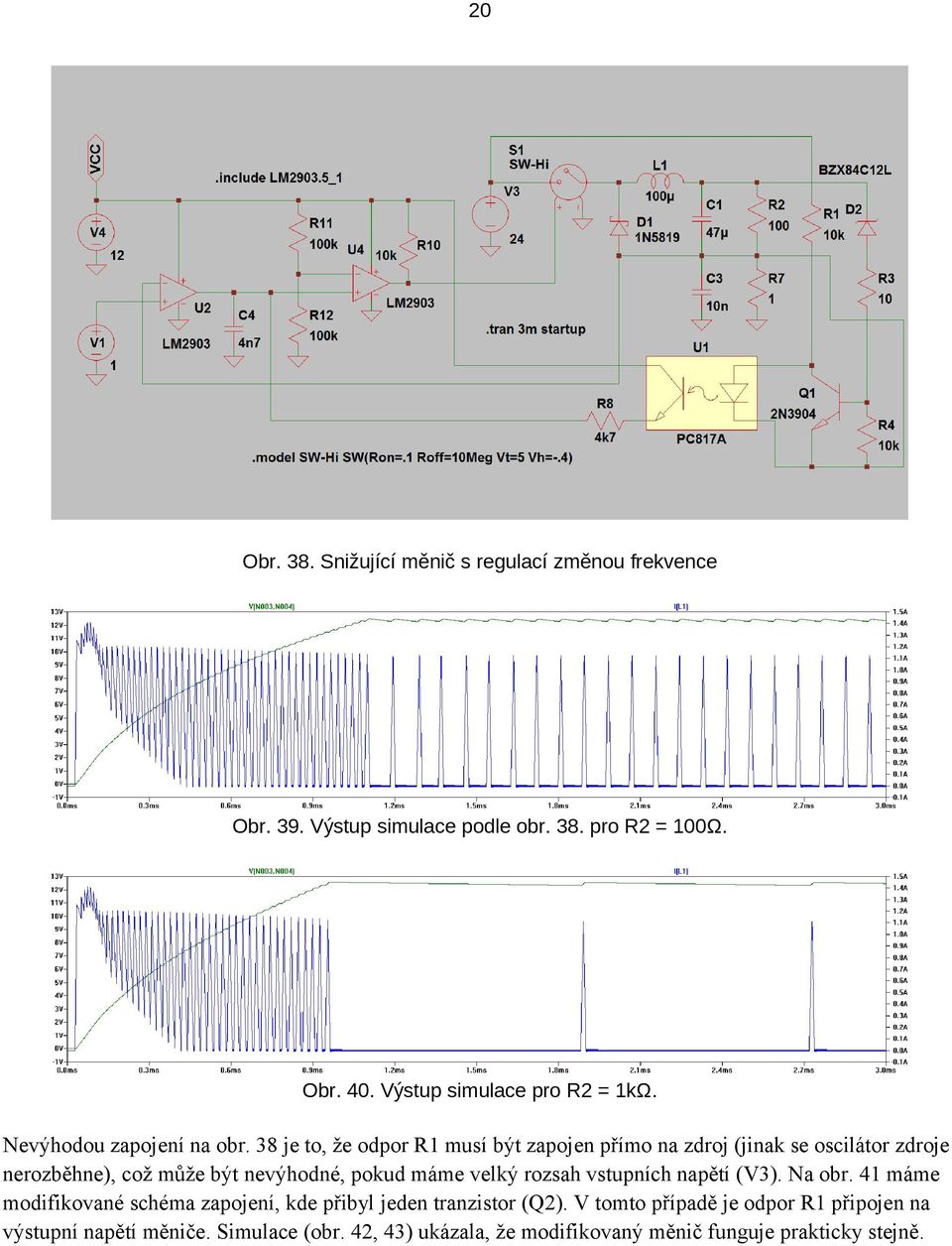 38 je to, že odpor R1 musí být zapojen přímo na zdroj (jinak se oscilátor zdroje nerozběhne), což může být nevýhodné, pokud máme velký rozsah
