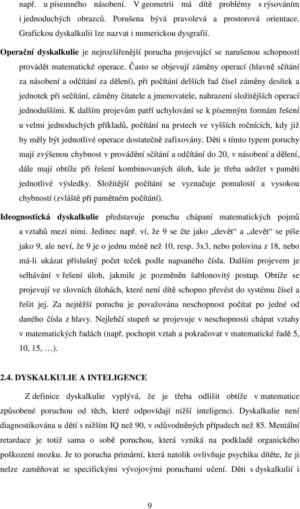 Často se objevují záměny operací (hlavně sčítání za násobení a odčítání za dělení), při počítání delších řad čísel záměny desítek a jednotek při sečítání, záměny čitatele a jmenovatele, nahrazení