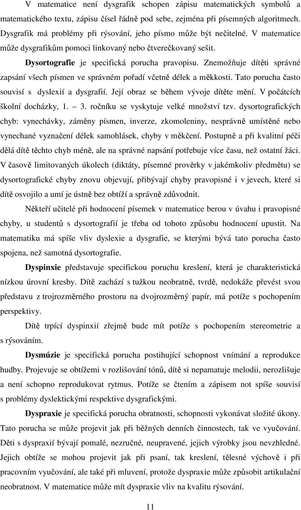 Znemožňuje dítěti správné zapsání všech písmen ve správném pořadí včetně délek a měkkosti. Tato porucha často souvisí s dyslexií a dysgrafií. Její obraz se během vývoje dítěte mění.