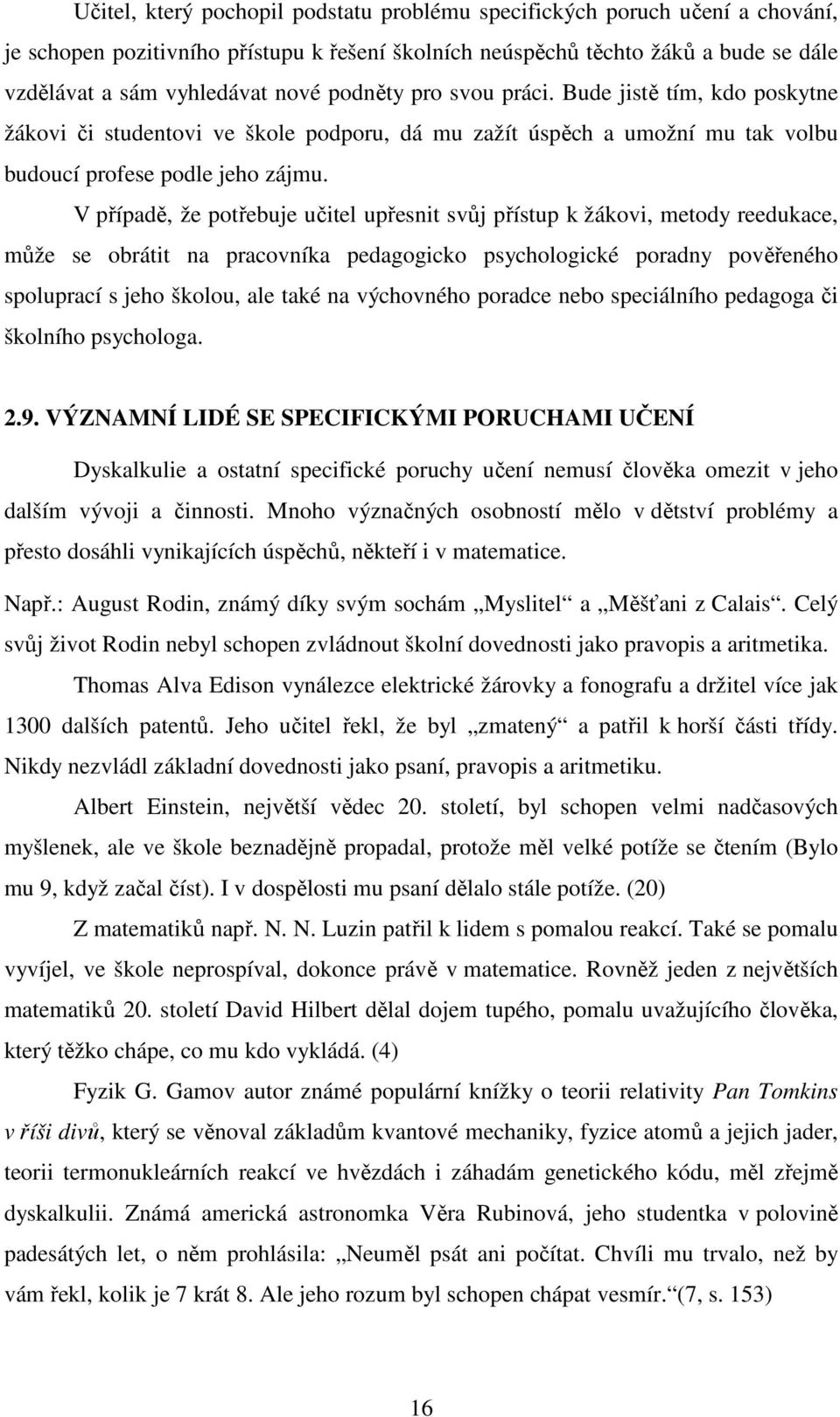 V případě, že potřebuje učitel upřesnit svůj přístup k žákovi, metody reedukace, může se obrátit na pracovníka pedagogicko psychologické poradny pověřeného spoluprací s jeho školou, ale také na