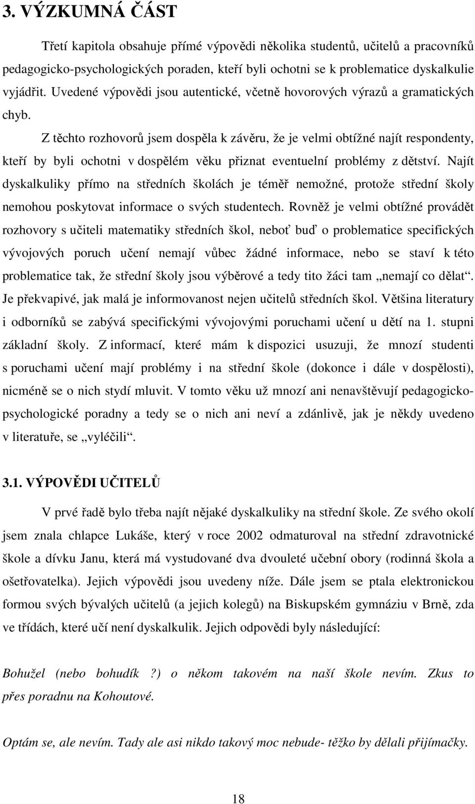 Z těchto rozhovorů jsem dospěla k závěru, že je velmi obtížné najít respondenty, kteří by byli ochotni v dospělém věku přiznat eventuelní problémy z dětství.