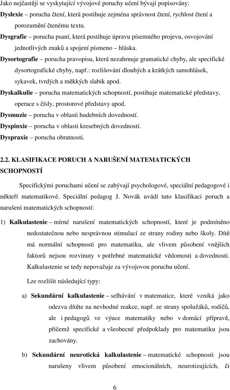 Dysortografie porucha pravopisu, která nezahrnuje gramatické chyby, ale specifické dysortografické chyby, např.: rozlišování dlouhých a krátkých samohlásek, sykavek, tvrdých a měkkých slabik apod.