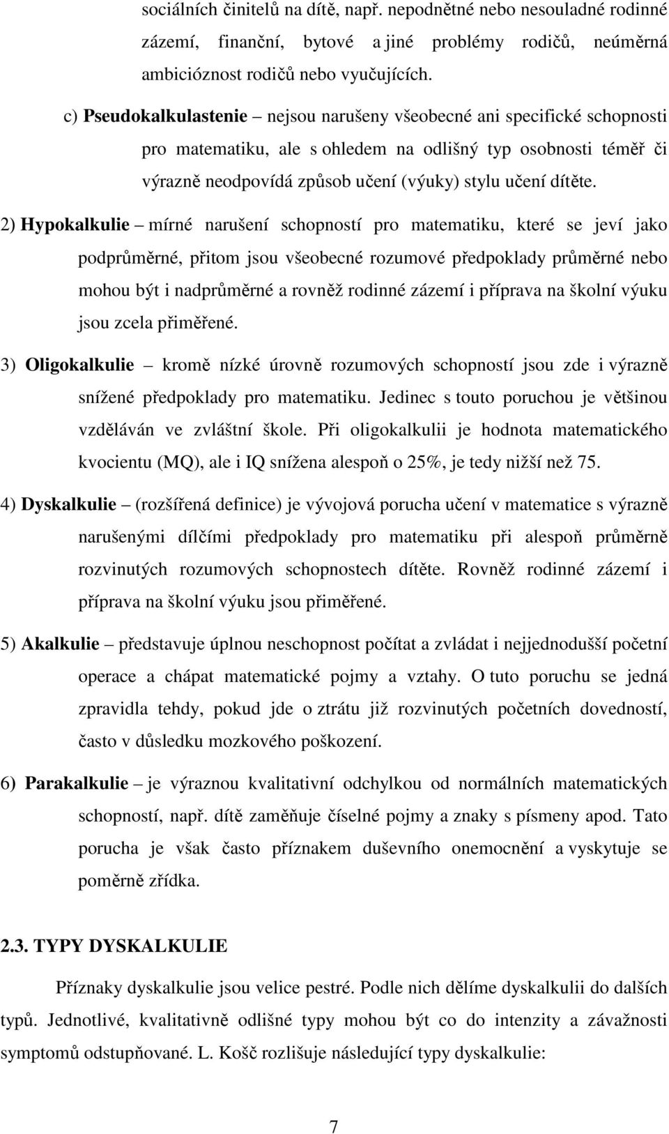 ) Hypokalkulie mírné narušení schopností pro matematiku, které se jeví jako podprůměrné, přitom jsou všeobecné rozumové předpoklady průměrné nebo mohou být i nadprůměrné a rovněž rodinné zázemí i