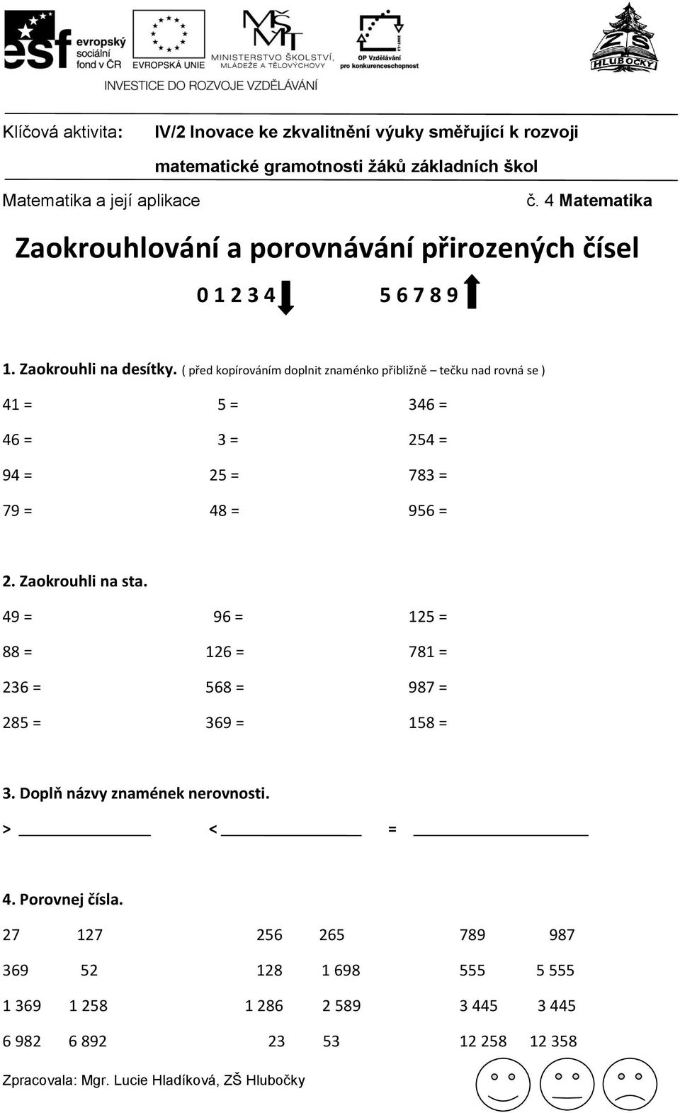 = 2. Zaokrouhli na sta. 49 = 96 = 125 = 88 = 126 = 781 = 236 = 568 = 987 = 285 = 369 = 158 = 3.