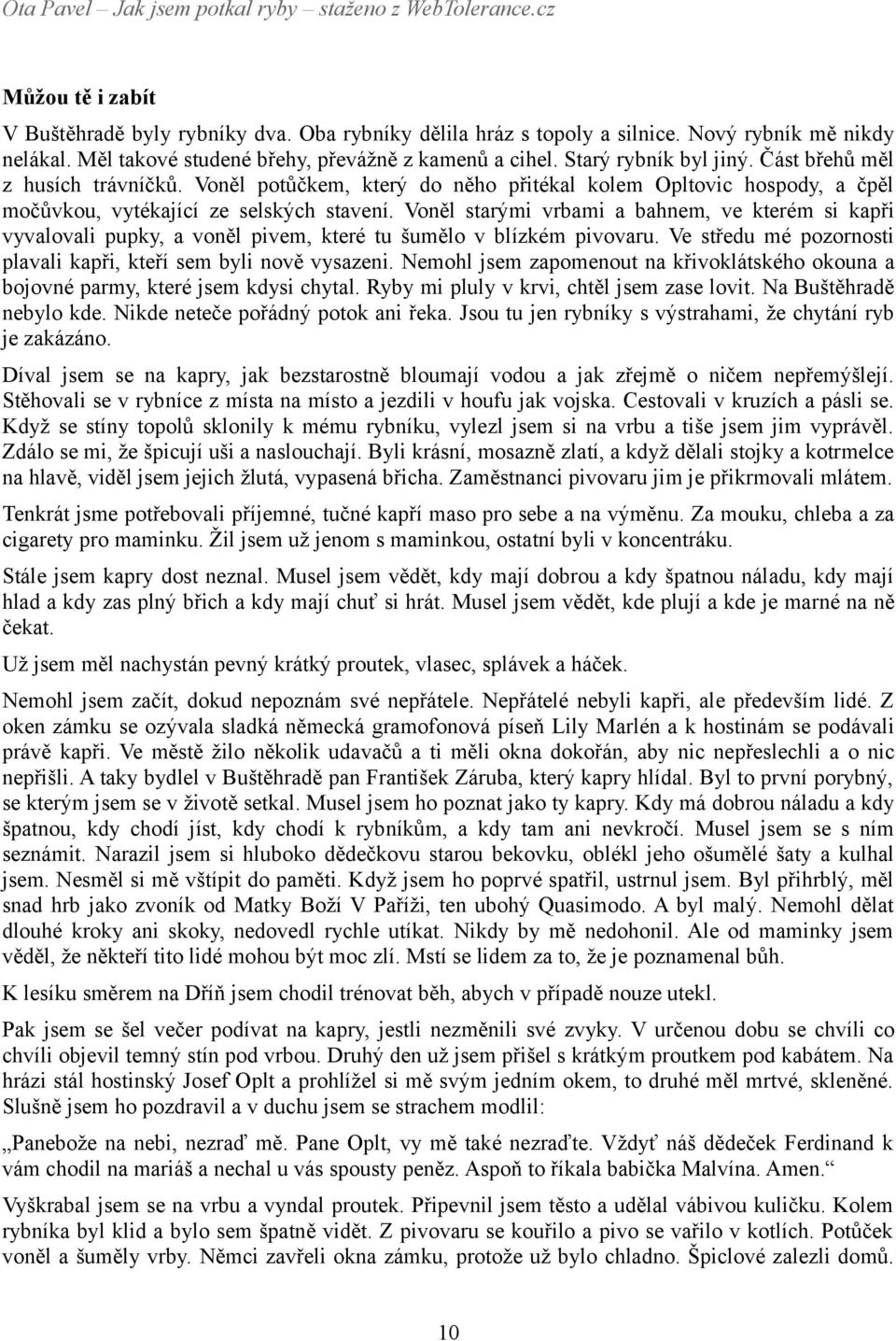 Voněl starými vrbami a bahnem, ve kterém si kapři vyvalovali pupky, a voněl pivem, které tu šumělo v blízkém pivovaru. Ve středu mé pozornosti plavali kapři, kteří sem byli nově vysazeni.