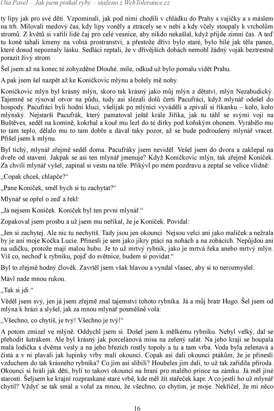 A teď tu koně tahali kmeny na volná prostranství, a přestože dříví bylo staré, bylo bílé jak těla panen, které dosud nepoznaly lásku.