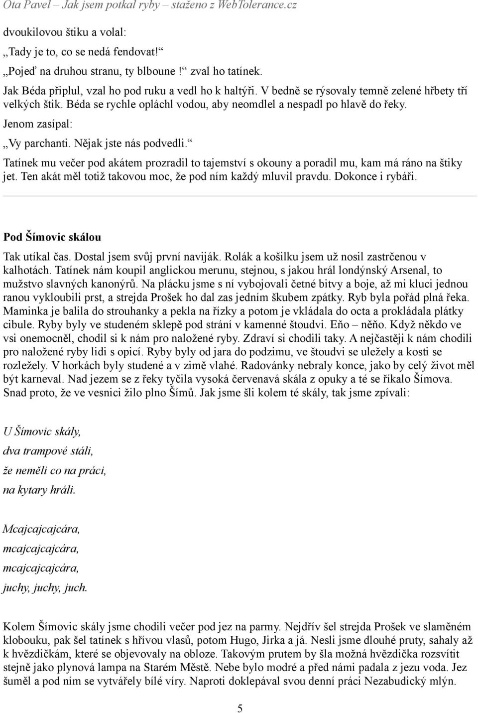 Tatínek mu večer pod akátem prozradil to tajemství s okouny a poradil mu, kam má ráno na štiky jet. Ten akát měl totiž takovou moc, že pod ním každý mluvil pravdu. Dokonce i rybáři.