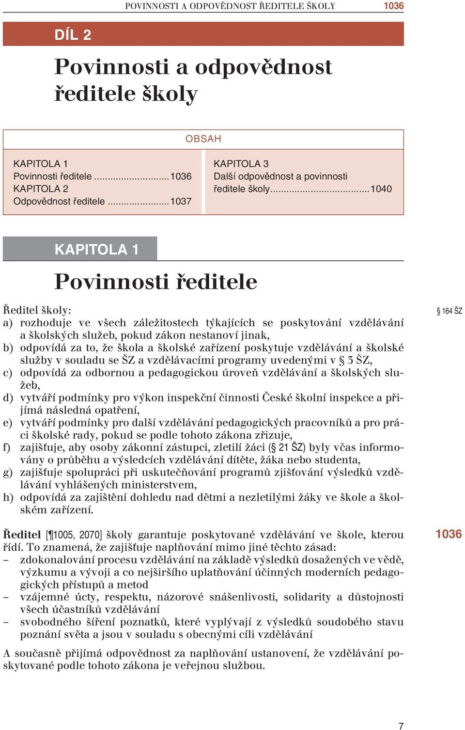 ..1040 Povinnosti ředitele Ředitel školy: a) rozhoduje ve všech záležitostech týkajících se poskytování vzdělávání a školských služeb, pokud zákon nestanoví jinak, b) odpovídá za to, že škola a