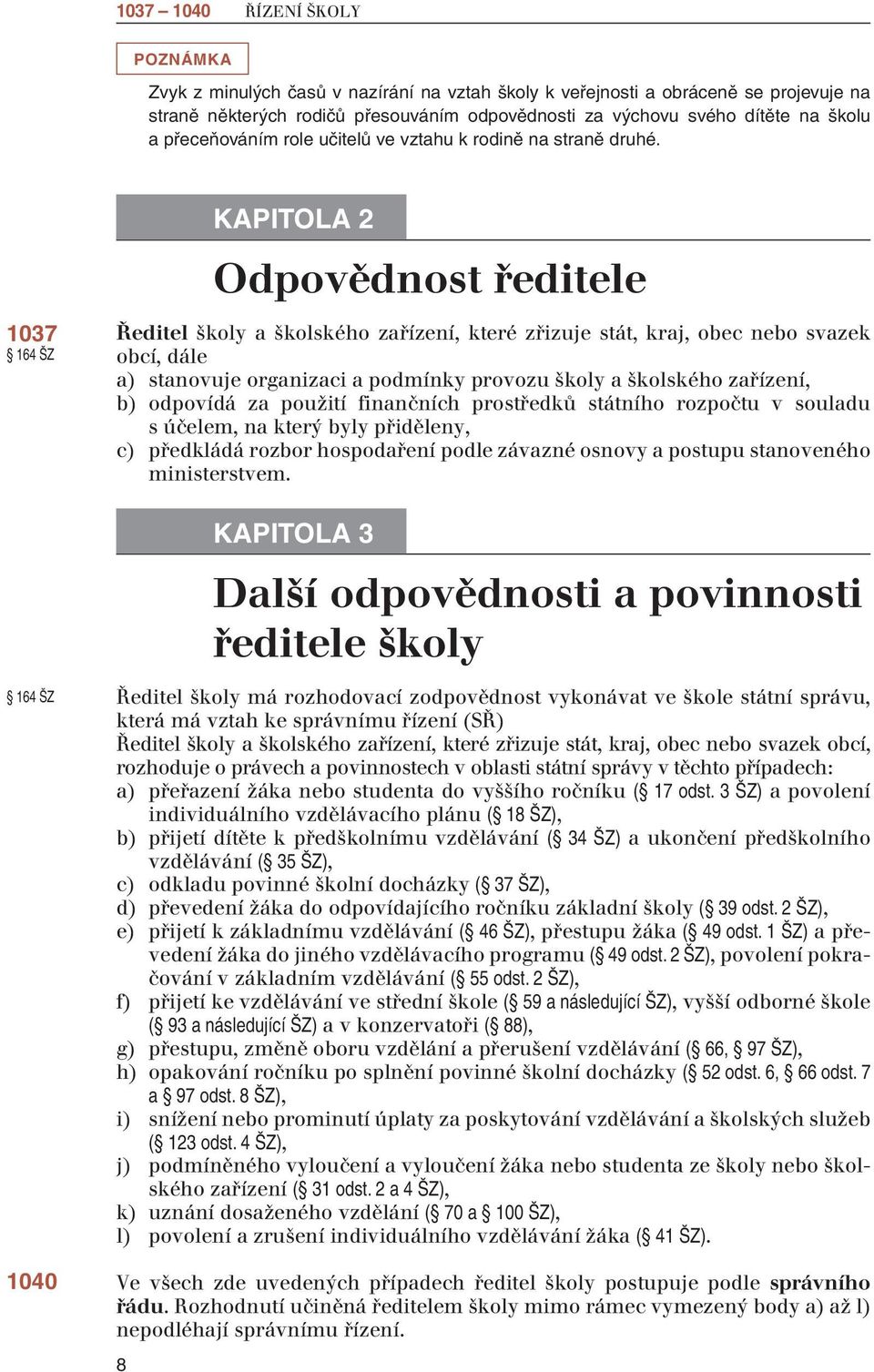 1037 164 ŠZ 164 ŠZ 1040 8 KAPITOLA 2 Odpovědnost ředitele Ředitel školy a školského zařízení, které zřizuje stát, kraj, obec nebo svazek obcí, dále a) stanovuje organizaci a podmínky provozu školy a