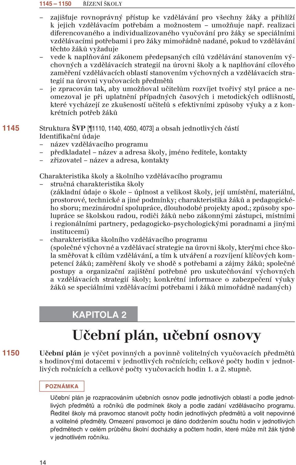 zákonem předepsaných cílů vzdělávání stanovením výchovných a vzdělávacích strategií na úrovni školy a k naplňování cílového zaměření vzdělávacích oblastí stanovením výchovných a vzdělávacích