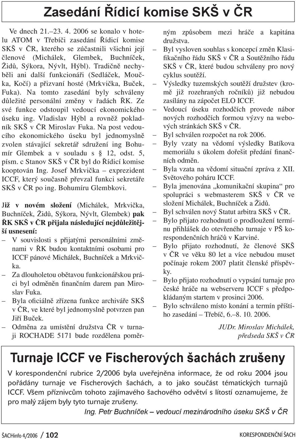 Tradičně nechyběli ani další funkcionáři (Sedláček, Moučka, Kočí) a přizvaní hosté (Mrkvička, Buček, Fuka). Na tomto zasedání byly schváleny důležité personální změny v řadách ŘK.