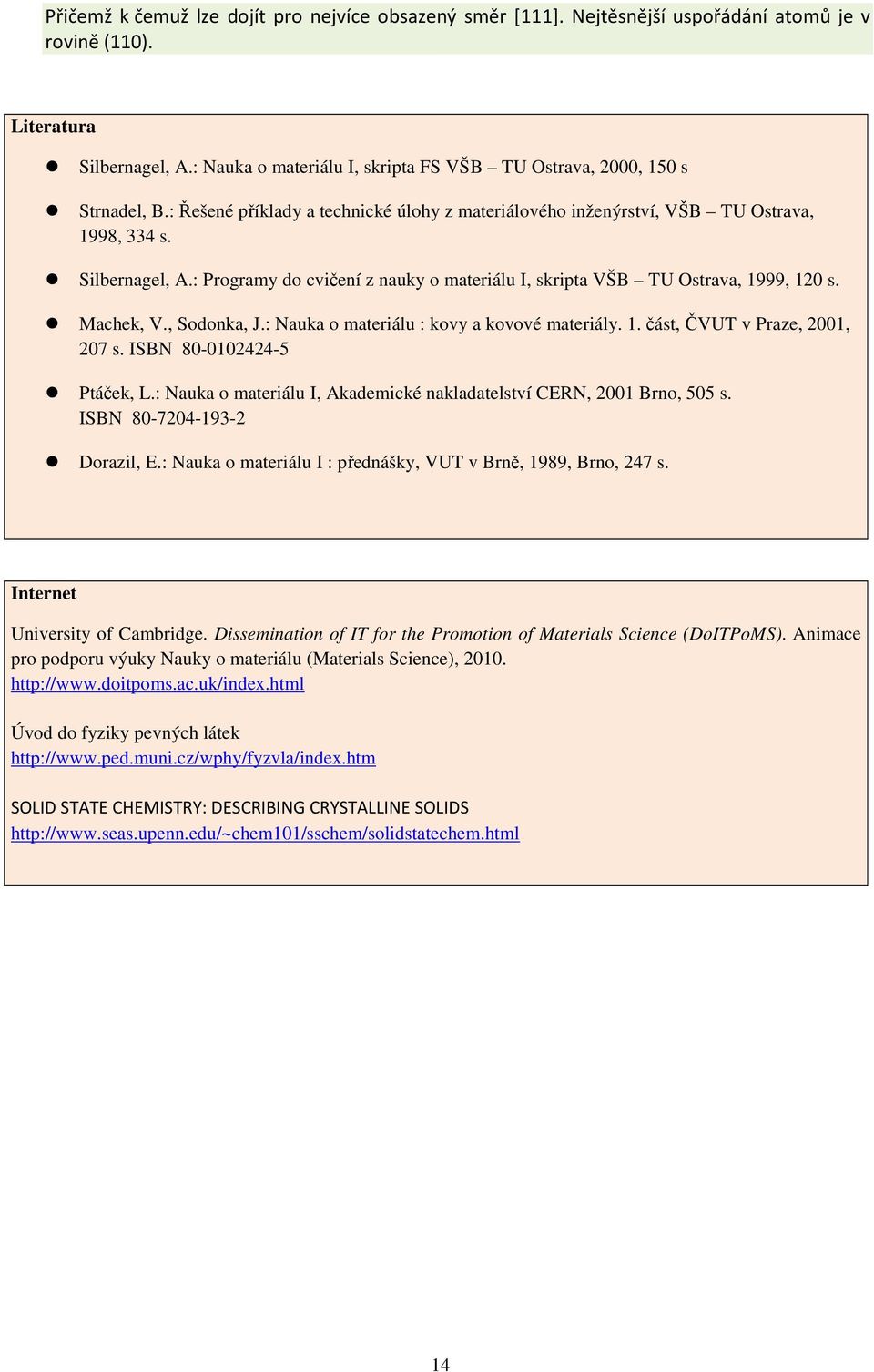 : Programy do cvičení z nauky o materiálu I, skripta VŠB TU Ostrava, 1999, 120 s. Machek, V., Sodonka, J.: Nauka o materiálu : kovy a kovové materiály. 1. část, ČVUT v Praze, 2001, 207 s.