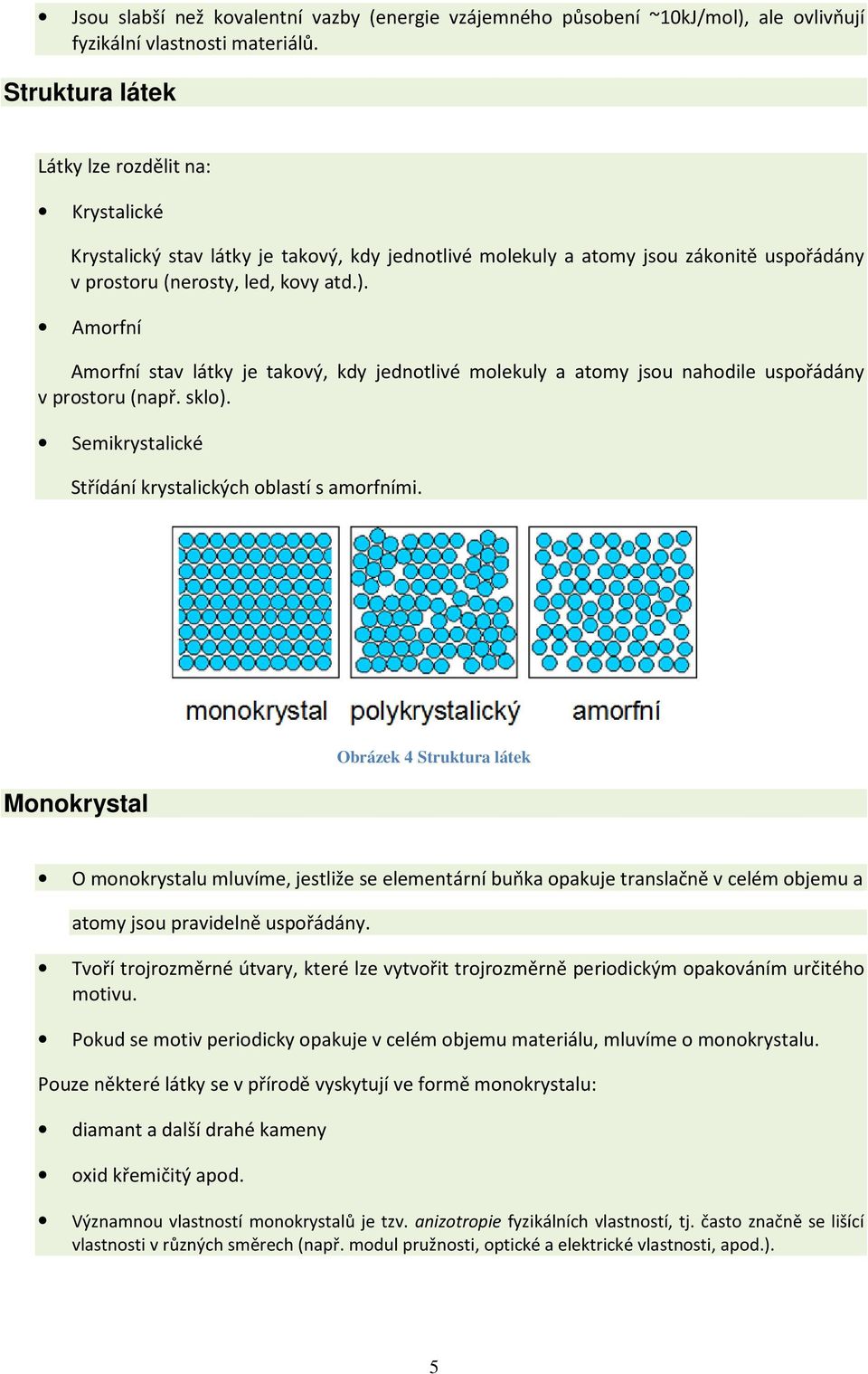 Amorfní Amorfní stav látky je takový, kdy jednotlivé molekuly a atomy jsou nahodile uspořádány v prostoru (např. sklo). Semikrystalické Střídání krystalických oblastí s amorfními.