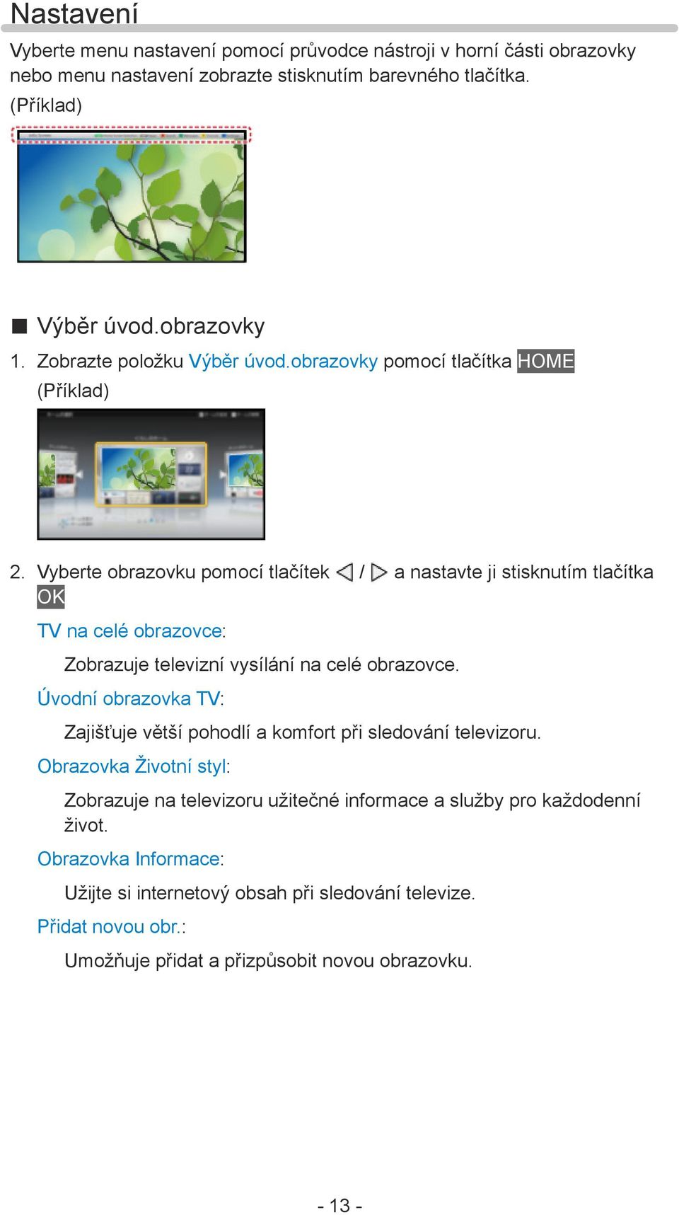 Vyberte obrazovku pomocí tlačítek / a nastavte ji stisknutím tlačítka OK TV na celé obrazovce: Zobrazuje televizní vysílání na celé obrazovce.