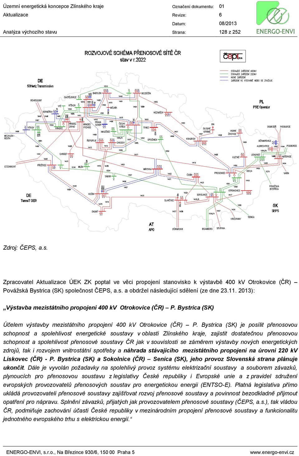 Bystrica (SK) je posílit přenosovou schopnost a spolehlivost energetické soustavy v oblasti Zlínského kraje, zajistit dostatečnou přenosovou schopnost a spolehlivost přenosové soustavy ČR jak v