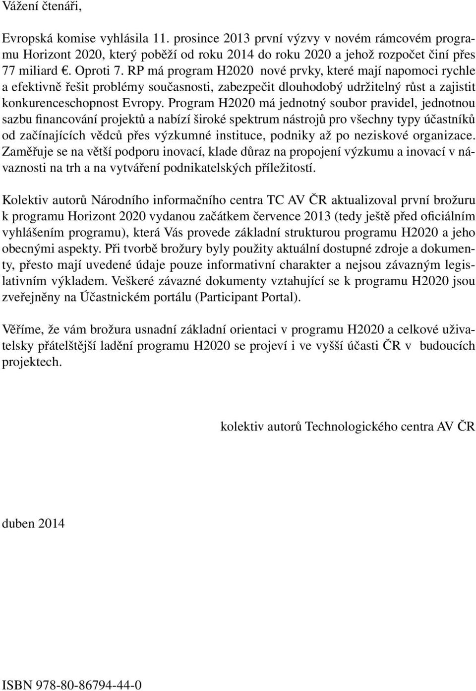 Program H2020 má jednotný soubor pravidel, jednotnou sazbu financování projektů a nabízí široké spektrum nástrojů pro všechny typy účastníků od začínajících vědců přes výzkumné instituce, podniky až