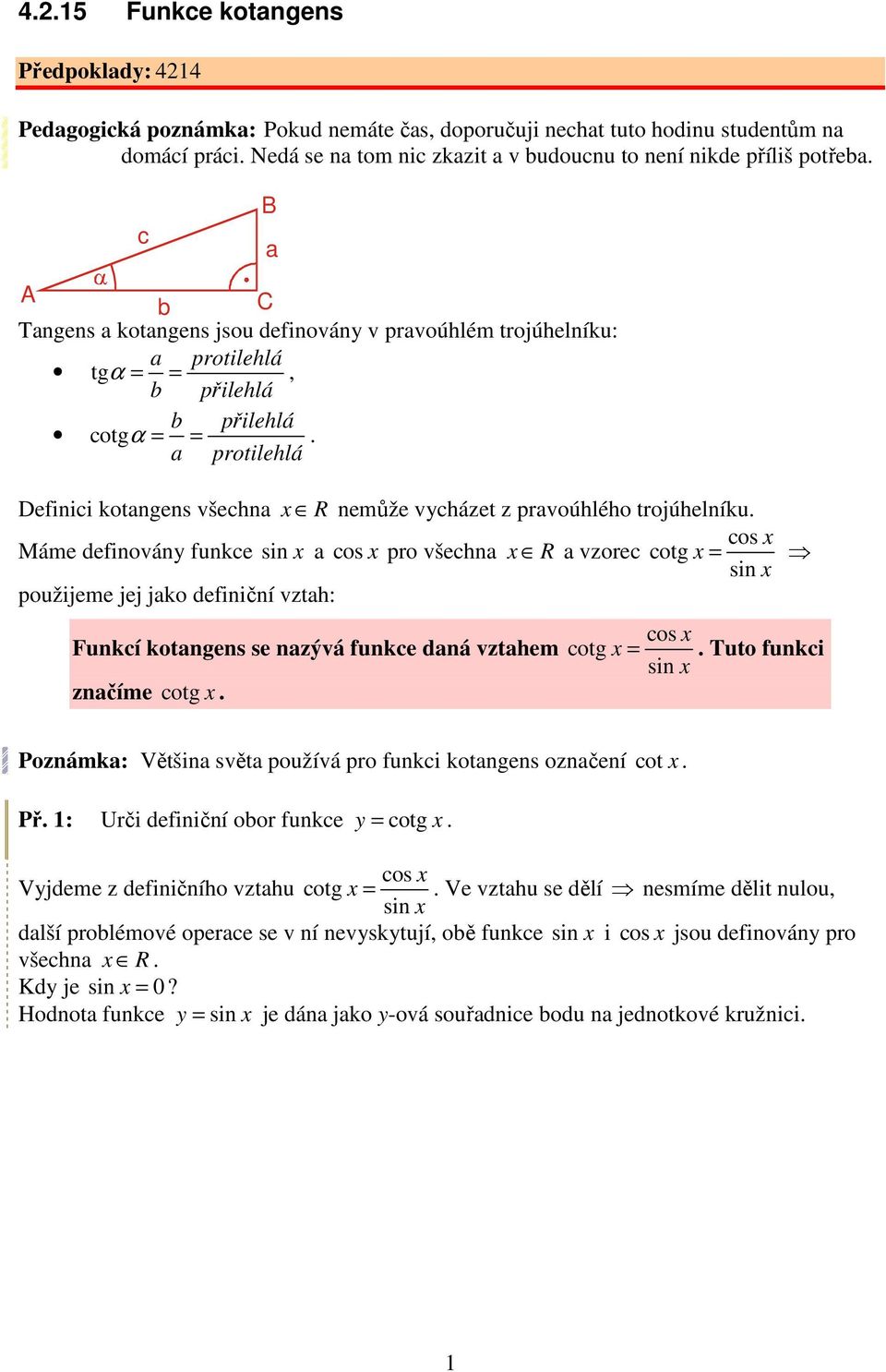 c B a A b C Tangens a kotangens jsou definovány v pravoúhlém trojúhelníku: a protilehlá tg α = b = přilehlá, b přilehlá cotg α = a = protilehlá.