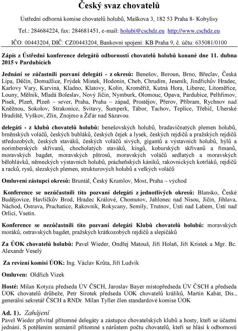 dubna 2015 v Pardubicích Jednání se zúčastnili pozvaní delegáti - z okresů: Benešov, Beroun, Brno, Břeclav, Česká Lípa, Děčín, Domažlice, Frýdek Místek, Hodonín, Cheb, Chrudim, Jeseník, Jindřichův