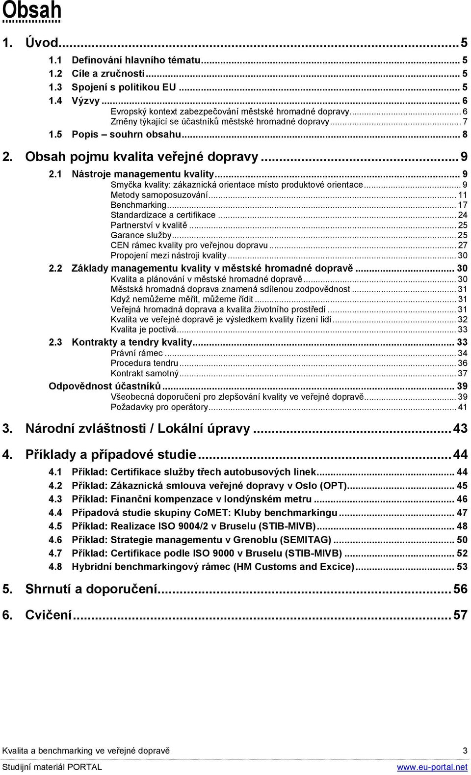 .. 9 Smyčka kvality: zákaznická orientace místo produktové orientace... 9 Metody samoposuzování... 11 Benchmarking... 17 Standardizace a certifikace... 24 Partnerství v kvalitě... 25 Garance služby.