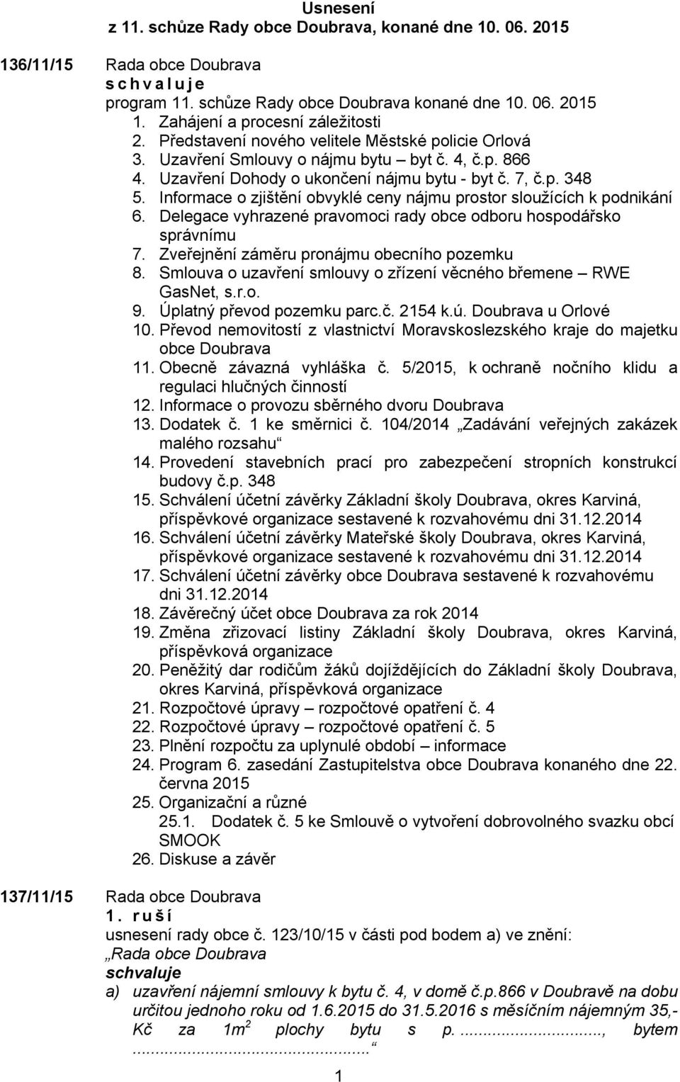 Informace o zjištění obvyklé ceny nájmu prostor sloužících k podnikání 6. Delegace vyhrazené pravomoci rady obce odboru hospodářsko správnímu 7. Zveřejnění záměru pronájmu obecního pozemku 8.