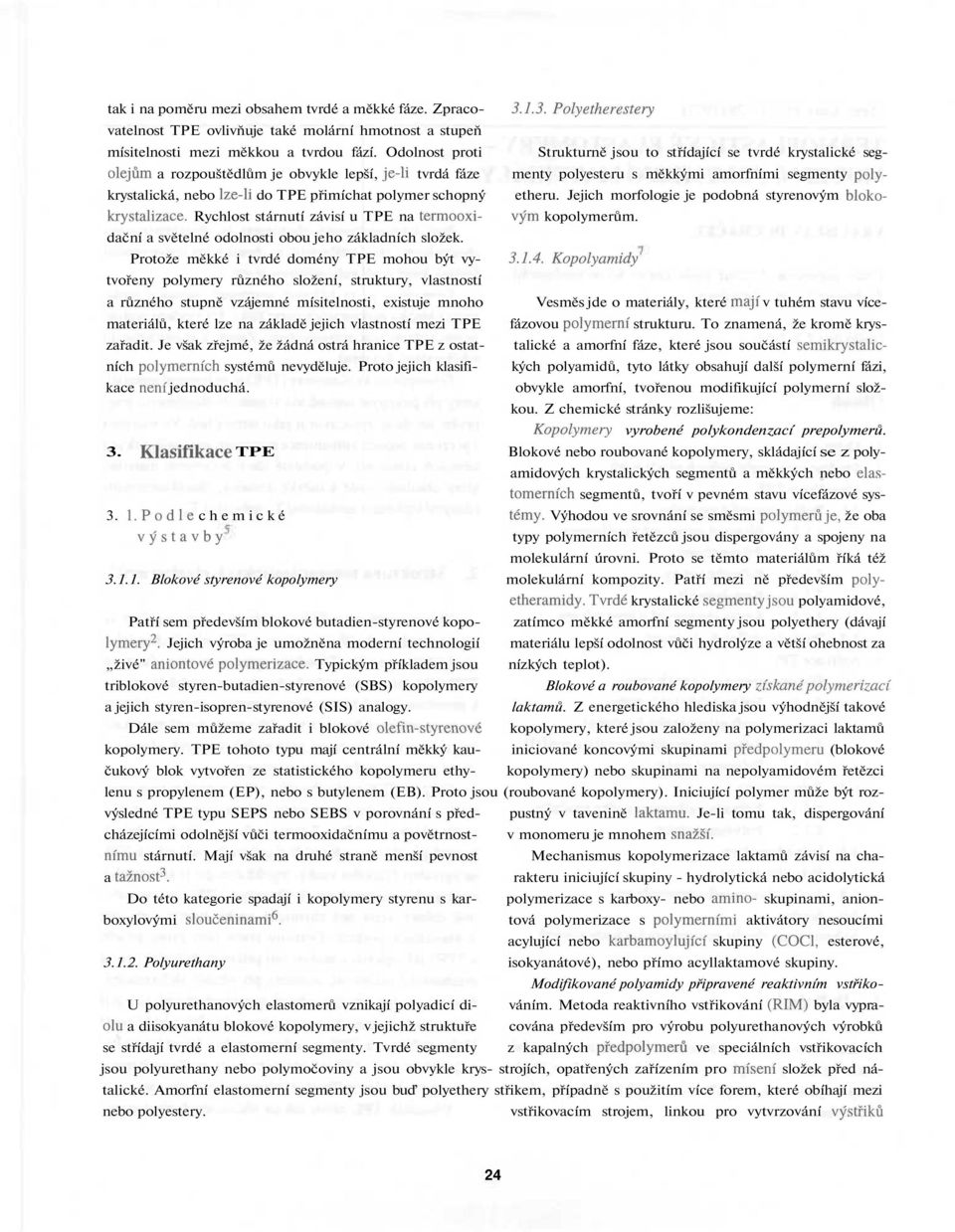 lze-li do TPE přimíchat polymer schopný etheru. Jejich morfologie je podobná styrenovým blokokrystalizace. Rychlost stárnutí závisí u TPE na termooxi- vým kopolymerům.