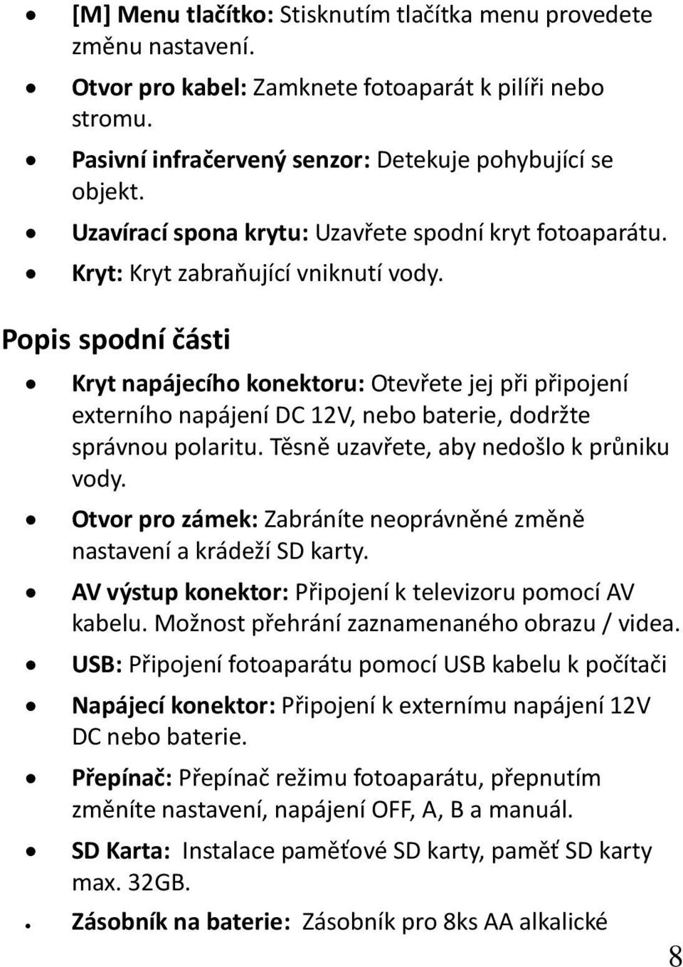 Popis spodní části Kryt napájecího konektoru: Otevřete jej při připojení externího napájení DC 12V, nebo baterie, dodržte správnou polaritu. Těsně uzavřete, aby nedošlo k průniku vody.