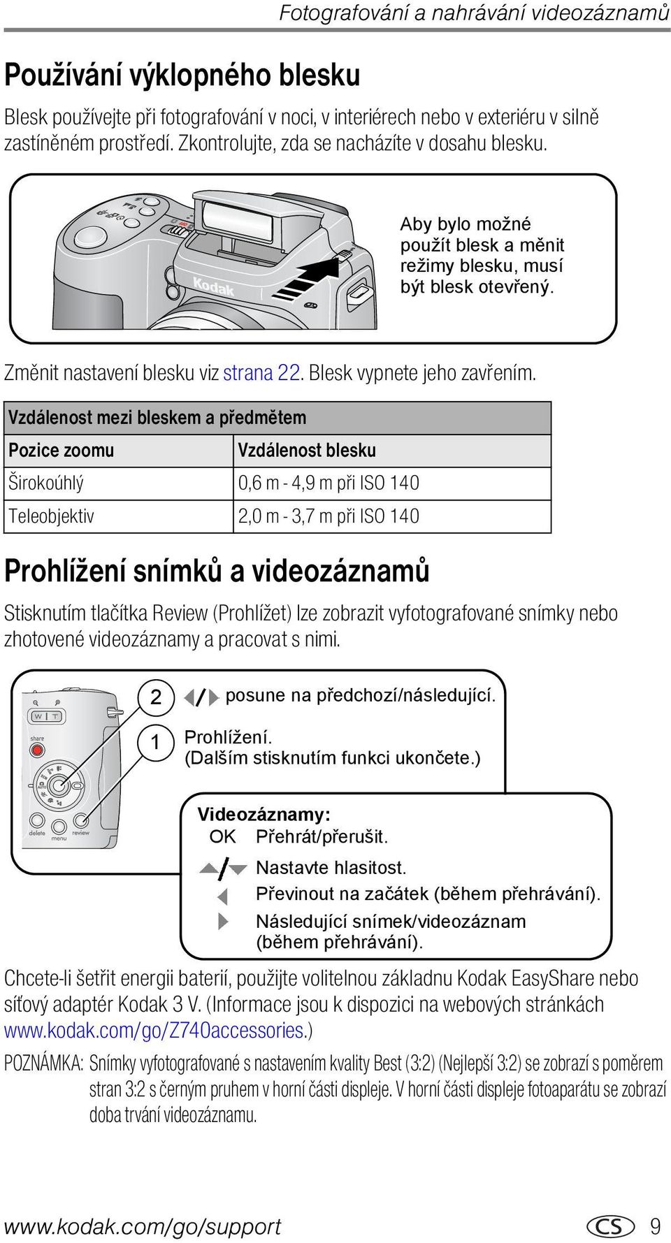 Vzdálenost mezi bleskem a předmětem Pozice zoomu Vzdálenost blesku Širokoúhlý 0,6 m - 4,9 m při ISO 140 Teleobjektiv 2,0 m - 3,7 m při ISO 140 Prohlížení snímků a videozáznamů Stisknutím tlačítka