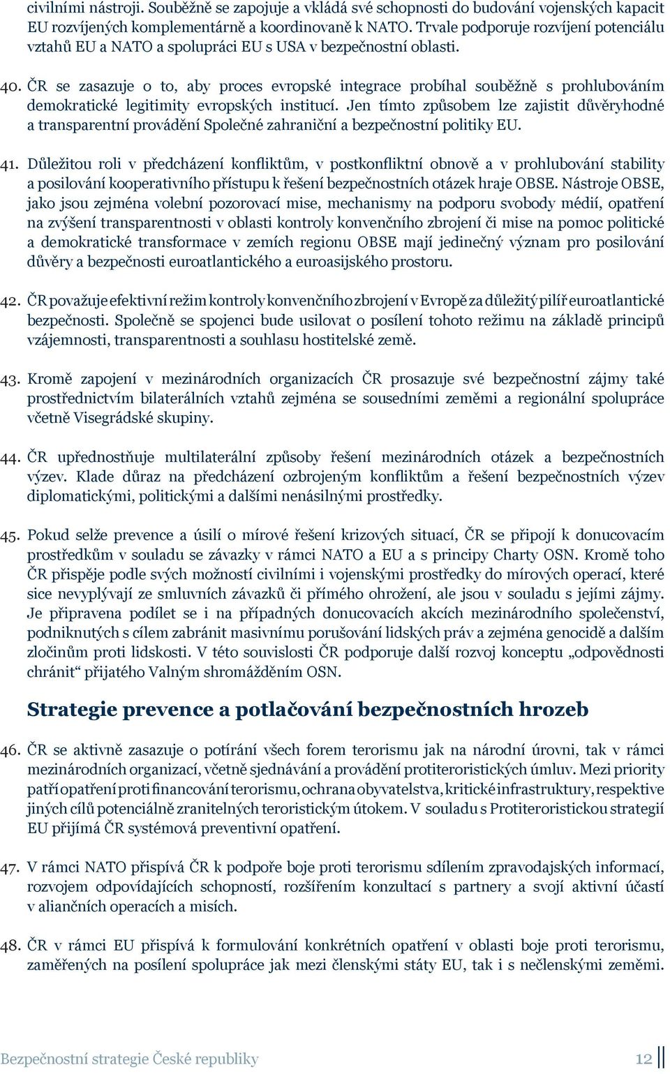 ČR se zasazuje o to, aby proces evropské integrace probíhal souběžně s prohlubováním demokratické legitimity evropských institucí.