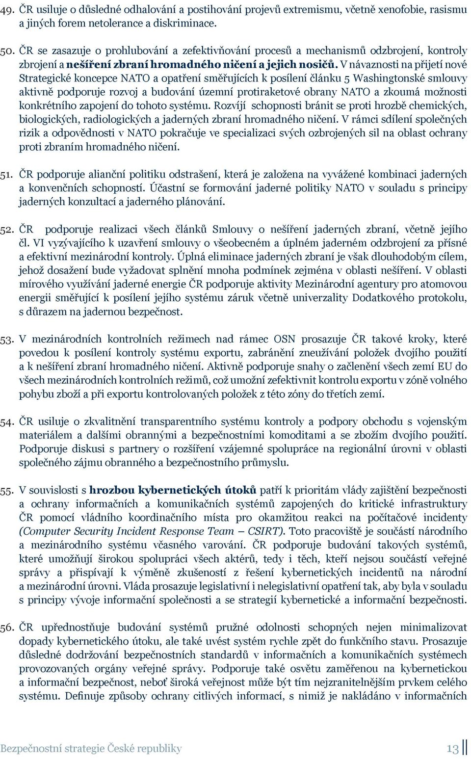 V návaznosti na přijetí nové Strategické koncepce NATO a opatření směřujících k posílení článku 5 Washingtonské smlouvy aktivně podporuje rozvoj a budování územní protiraketové obrany NATO a zkoumá