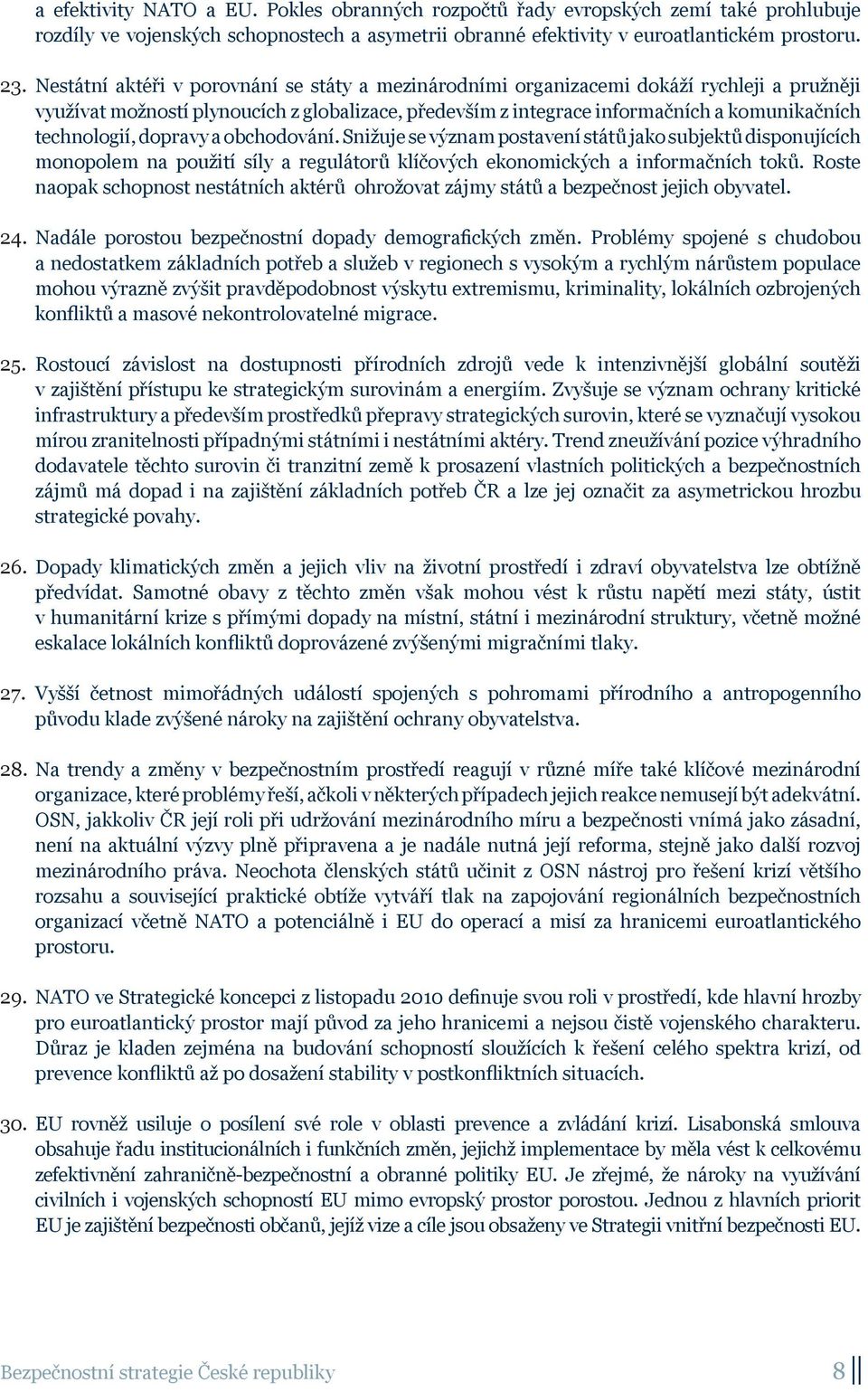 technologií, dopravy a obchodování. Snižuje se význam postavení států jako subjektů disponujících monopolem na použití síly a regulátorů klíčových ekonomických a informačních toků.