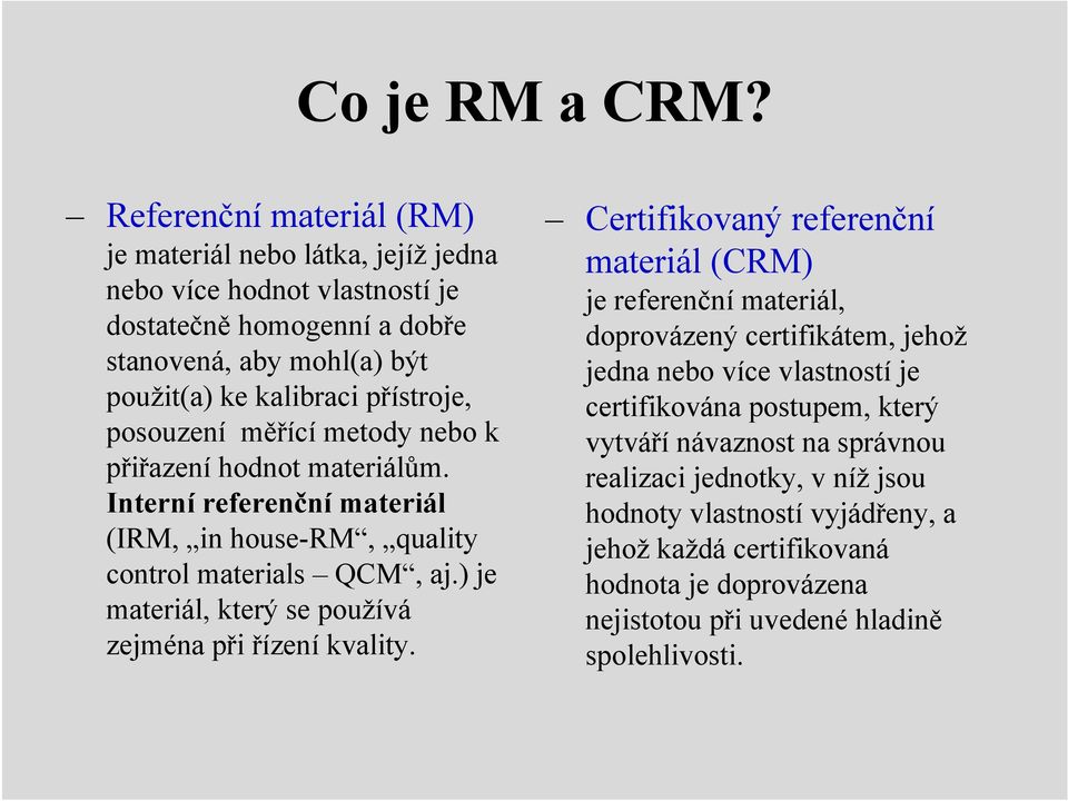 posouzení měřící metody nebo k přiřazení hodnot materiálům. Interní referenční materiál (IRM, in house-rm, quality control materials QCM, aj.