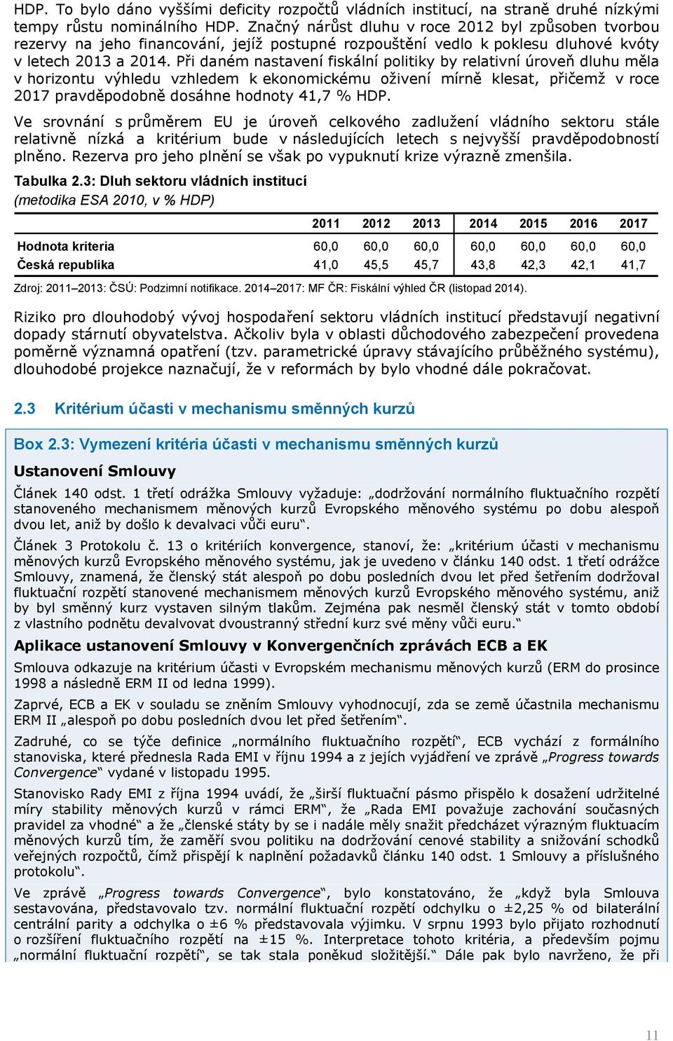 Při daném nastavení fiskální politiky by relativní úroveň dluhu měla v horizontu výhledu vzhledem k ekonomickému oživení mírně klesat, přičemž v roce 2017 pravděpodobně dosáhne hodnoty 41,7 % HDP.