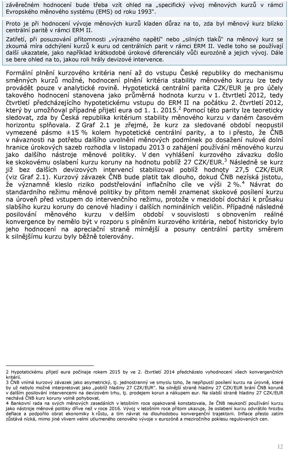 Zatřetí, při posuzování přítomnosti výrazného napětí nebo silných tlaků na měnový kurz se zkoumá míra odchýlení kurzů k euru od centrálních parit v rámci ERM II.