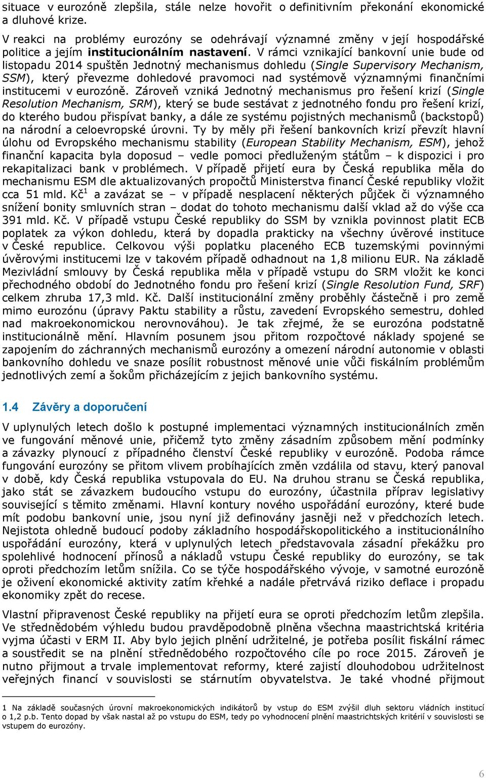 V rámci vznikající bankovní unie bude od listopadu 2014 spuštěn Jednotný mechanismus dohledu (Single Supervisory Mechanism, SSM), který převezme dohledové pravomoci nad systémově významnými