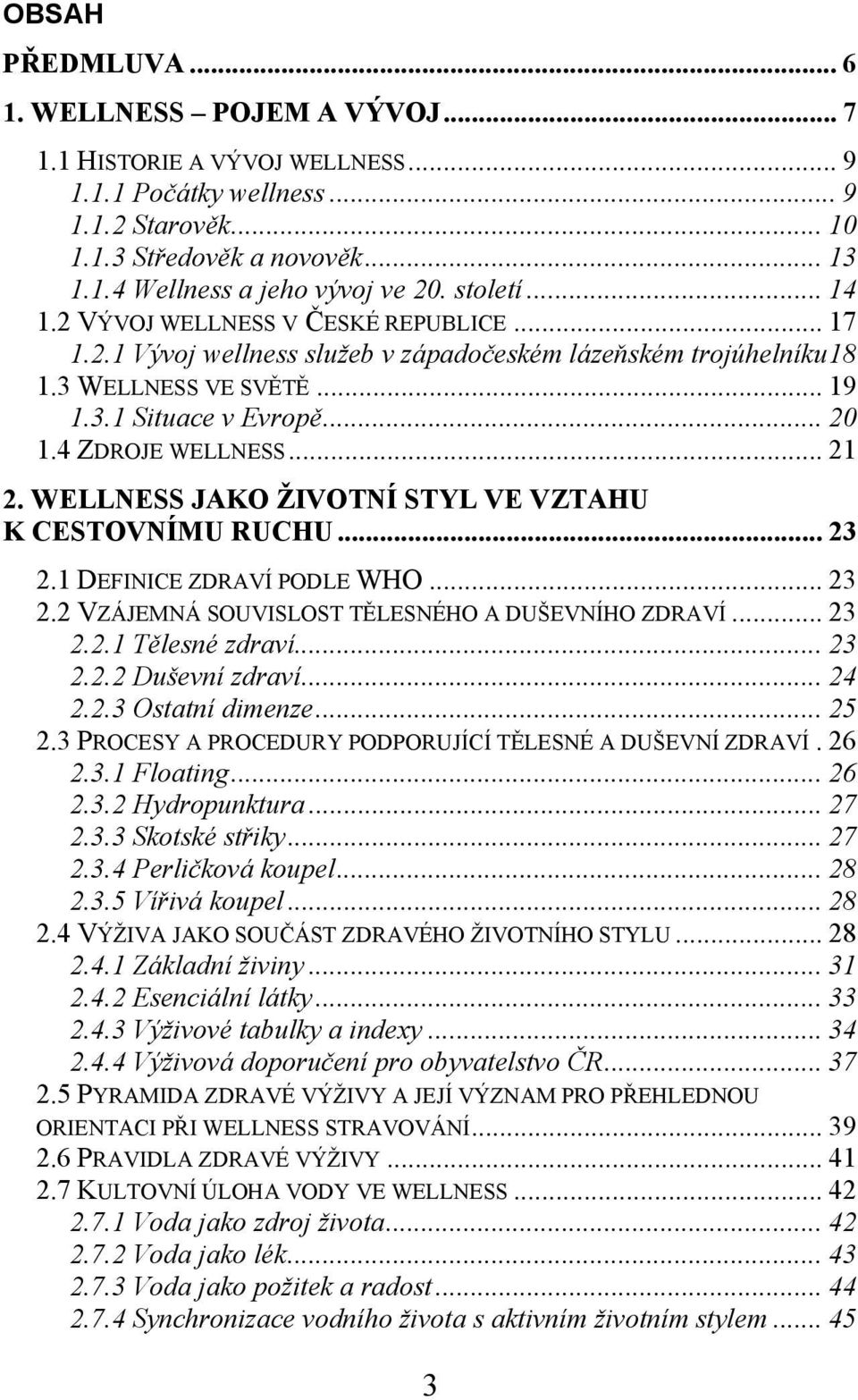 4 ZDROJE WELLNESS... 21 2. WELLNESS JAKO ŽIVOTNÍ STYL VE VZTAHU K CESTOVNÍMU RUCHU... 23 2.1 DEFINICE ZDRAVÍ PODLE WHO... 23 2.2 VZÁJEMNÁ SOUVISLOST TĚLESNÉHO A DUŠEVNÍHO ZDRAVÍ... 23 2.2.1 Tělesné zdraví.