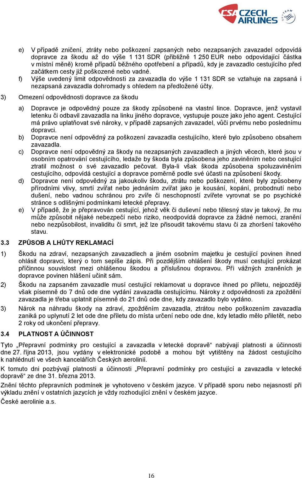 f) Výše uvedený limit odpovědnosti za zavazadla do výše 1 131 SDR se vztahuje na zapsaná i nezapsaná zavazadla dohromady s ohledem na předložené účty.