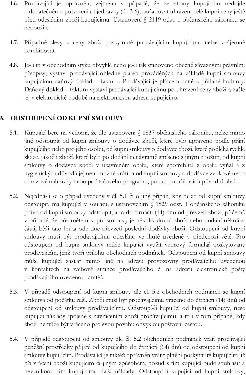 Je-li to v obchodním styku obvyklé nebo je-li tak stanoveno obecně závaznými právními předpisy, vystaví prodávající ohledně plateb prováděných na základě kupní smlouvy kupujícímu daňový doklad