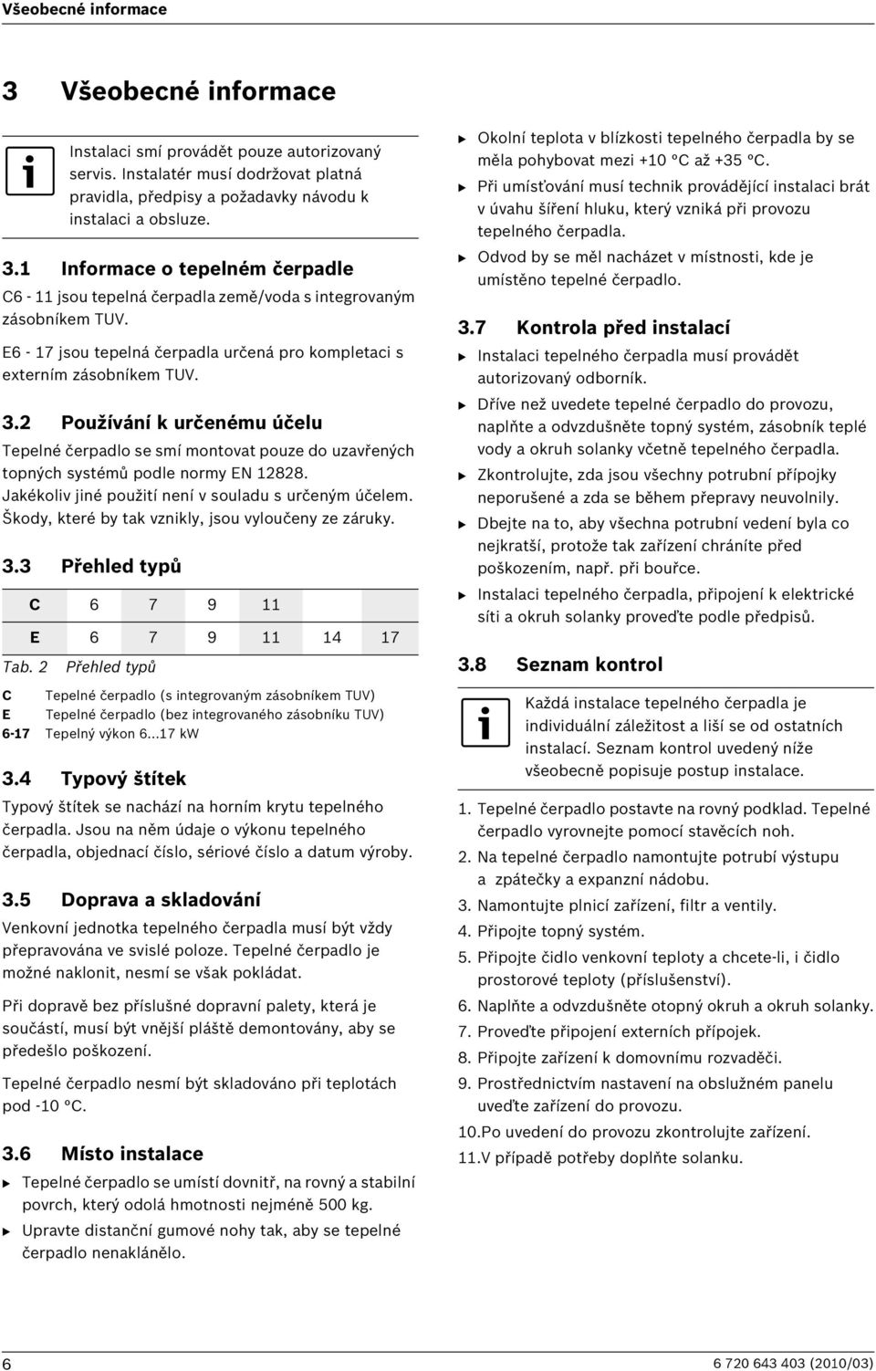 Jakékoliv jiné použití není v souladu s určeným účelem. Škody, které by tak vznikly, jsou vyloučeny ze záruky. 3.3 Přehled typů Tab. 2 Instalaci smí provádět pouze autorizovaný servis.