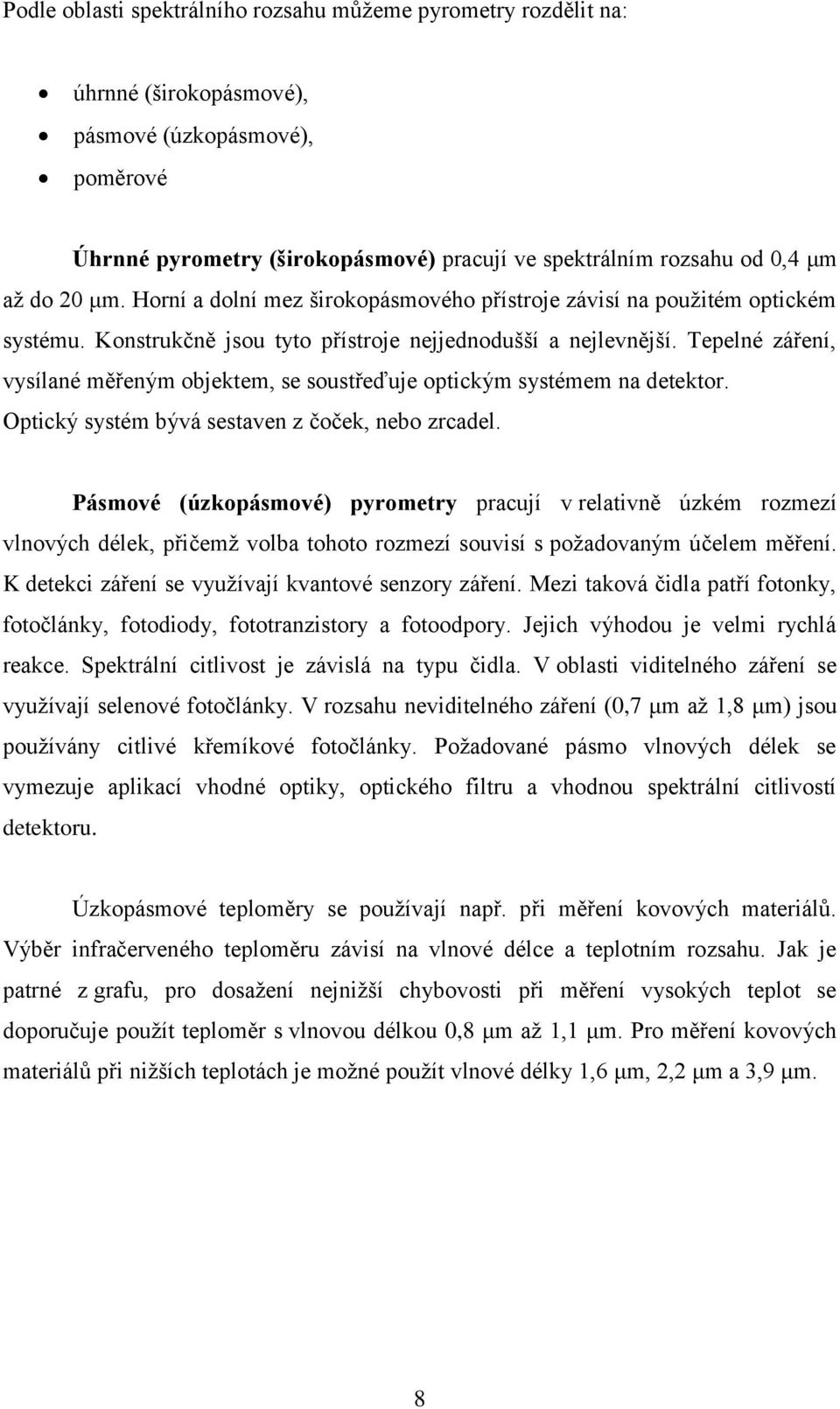 Tepelné záření, vysílané měřeným objektem, se soustřeďuje optickým systémem na detektor. Optický systém bývá sestaven z čoček, nebo zrcadel.