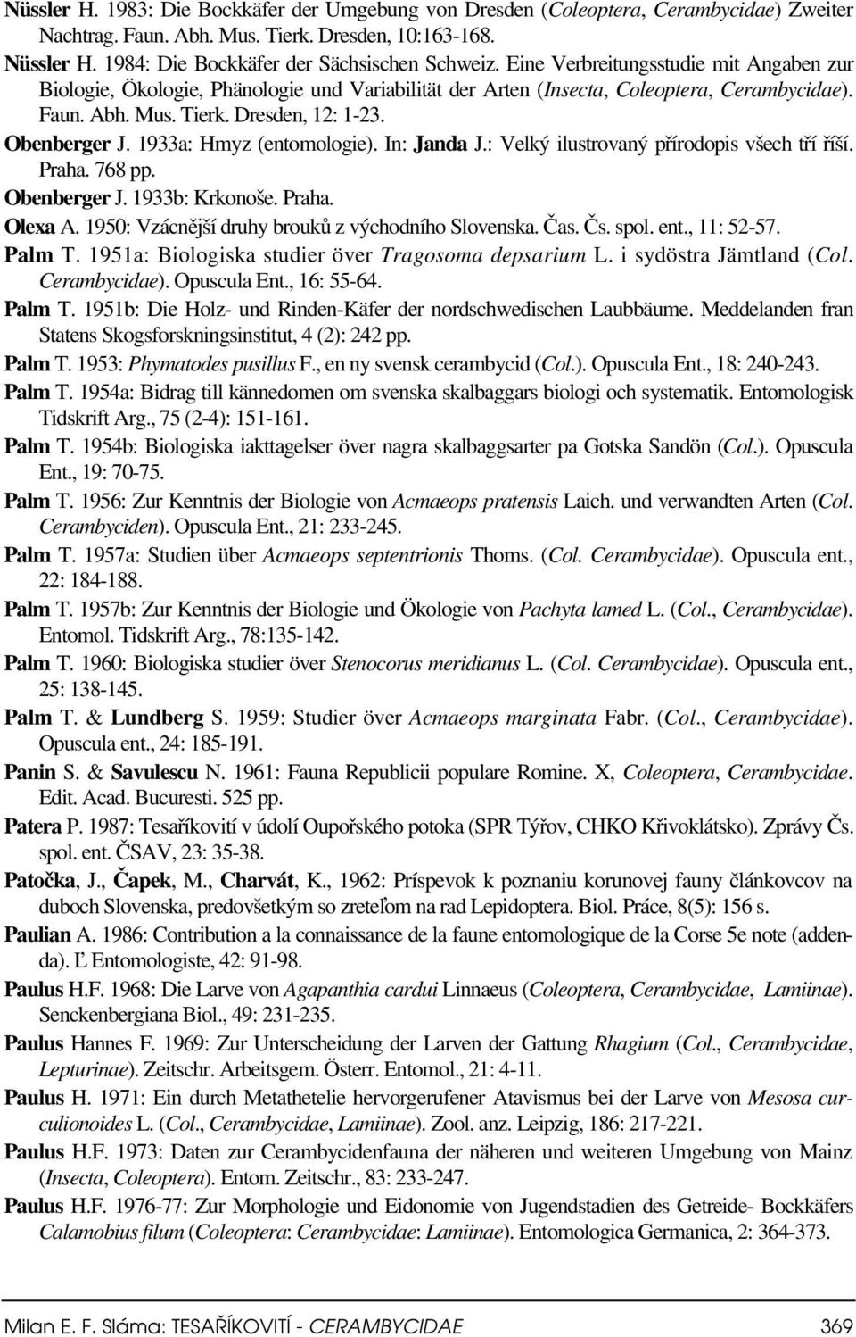 1933a: Hmyz (entomologie). In: Janda J.: Velký ilustrovaný přírodopis všech tří říší. Praha. 768 pp. Obenberger J. 1933b: Krkonoše. Praha. Olexa A. 1950: Vzácnější druhy brouků z východního Slovenska.