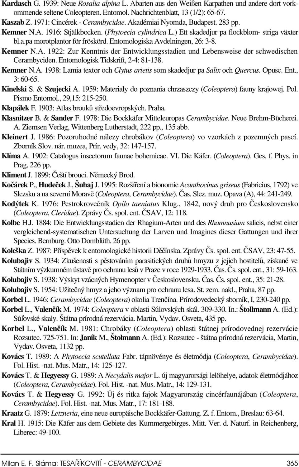 Entomologiska Avdelningen, 26: 3-8. Kemner N.A. 1922: Zur Kenntnis der Entwicklungsstadien und Lebensweise der schwedischen Cerambyciden. Entomologisk Tidskrift, 2-4: 81-138. Kemner N.A. 1938: Lamia textor och Clytus arietis som skadedjur pa Salix och Quercus.